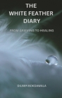 The White Feather Diary: From Grieving to Healing By Dilber Bokdawala Cover Image