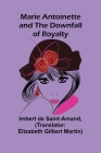 Marie Antoinette and the Downfall of Royalty By Imbert De Saint-Amand, Elizabeth Gilbert Martin (Translator) Cover Image