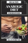 Healthy Anabolic Diet for Beginners: Tasty Plans And Dietary Manual for Bodybuilding, Muscle Building, Fat Loss, Staying Fit And Staying Healthy Cover Image