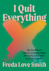 I Quit Everything: How One Woman's Addiction to Quitting Helped Her Confront Bad Habits and Embrace Midlife By Freda Love Smith Cover Image