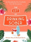The Art of Drinking Sober: 50 Decadently Dry Cocktails For All Occasions Cover Image