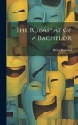 The Rubáiyát of a Bachelor By Helen Rowland Cover Image
