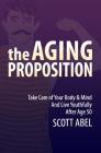 The Aging Proposition: Take Care of Your Body and Mind and Live Youthfully After Age 50 By Scott Abel Cover Image