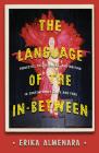 The Language of the In-Between: Travestis, Post-hegemony, and Writing in Contemporary Chile and Peru (Pitt Illuminations) By Erika Almenara Cover Image