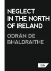Neglect in the North of Ireland By Odrán de Bhaldraithe Cover Image