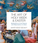 The Art of Holy Week and Easter: Meditations on the Passion and Resurrection of Jesus By Wendy Beckett Cover Image