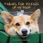 Thanks for Picking Up My Poop: Everyday Gratitude from Dogs (Fun Gifts for Animal Lovers) By Mark Rogers (Photographs by) Cover Image