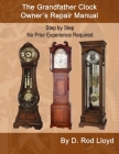 The Grandfather Clock Owner's Repair Manual, Step by Step No Prior Experience Required By D. Rod Lloyd Cover Image