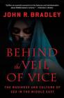Behind the Veil of Vice: The Business and Culture of Sex in the Middle East By John R. Bradley Cover Image