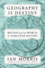 Geography Is Destiny: Britain and the World: A 10,000-Year History By Ian Morris Cover Image