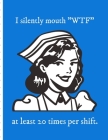 I Silently Mouth WTF At Least 20 Times Per Shift: Funny Nurse Gifts For Women - Patient Care Nursing Report - Change of Shift - Hospital RN's - Long T By Nurrse Docuaid Press Cover Image