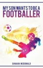 My Son Wants To Be A Footballer: A Must Read For Any Parent Cover Image
