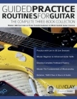 Guided Practice Routines for Guitar - The Complete Three-Book Collection: Master 380 Exercises in Three Transformational 10-Week Guided Guitar Courses By Levi Clay, Joseph Alexander, Tim Pettingale (Editor) Cover Image