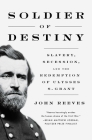 Soldier of Destiny: Slavery, Secession, and the Redemption of Ulysses S. Grant By John Reeves Cover Image