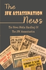 The JFK Assassination News: The News Media Handling Of The JFK Assassination By Malcom Dobbins Cover Image