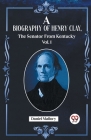 A Biography Of Henry Clay, The Senator From Kentucky Vol. 1 Cover Image