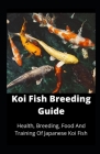 Koi Fish Breeding Guide: Health, Breeding, Food And Training Of Japanese Koi Fish Cover Image
