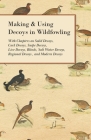 Making and Using Decoys in Wildfowling - With Chapters on Solid Decoys, Cork Decoys, Snipe Decoys, Live Decoys, Blinds, Salt Water Decoys, Regional De By Various Cover Image