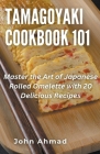 Tamagoyaki cookbook 101 By John Ahmad Cover Image