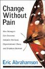 Change Without Pain: How Managers Can Overcome Initiative Overload, Organizational Chaos, and Employee Burnout Cover Image