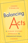 Balancing Acts: A Human Systems Approach to Organizational Change By James Conklin Cover Image