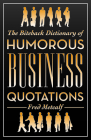 The Biteback Dictionary of Humorous Business Quotations (Biteback Dictionaries of Humorous Quotations) By Fred Metcalf Cover Image