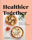 Healthier Together: Recipes for Two--Nourish Your Body, Nourish Your Relationships: A Cookbook By Liz Moody Cover Image