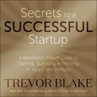 Secrets to a Successful Startup Lib/E: A Recession-Proof Guide to Starting, Surviving & Thriving in Your Own Venture By Trevor Blake, Charles Constant (Read by) Cover Image