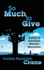 So Much To Give: A Story of America's Greatest Generation By Carlton Randolph Crane Cover Image