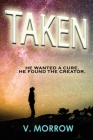 Taken: He wanted a cure. He found the Creator. By V. Morrow Cover Image