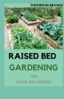 RAISED BED GARDENING For Novice And Experts: Step By Step Guide for Growing Fruits and Vegetables in Raised Bed Gardens. By Thompson Brown Cover Image