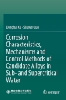Corrosion Characteristics, Mechanisms and Control Methods of Candidate Alloys in Sub- And Supercritical Water By Donghai Xu, Shuwei Guo Cover Image