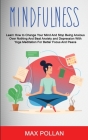 Self Help: Mindfulness: Learn How to Change Your Mind and Stop Being Anxious Over Nothing and Beat Anxiety and Depression With Yo By Max Pollan Cover Image