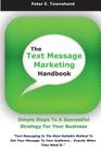 The Text Message Marketing Handbook: Simple Steps To A Successful Strategy for Your Business By Peter E. Townshend Cover Image