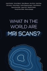 What in the world are MRI Scans? By Austin Mardon, Simran Bakshi, Shyla Bhayana Cover Image