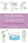 No Dummy For Mummy: From Poppy Seed To Parrot By Sally R. Wilkes Cover Image