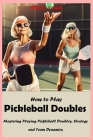 How to Play Pickleball Doubles: Mastering Playing Pickleball Doubles, Strategy and Team Dynamics Cover Image