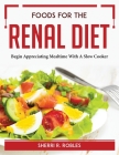 Foods for the Renal Diet: Begin Appreciating Mealtime With A Slow Cooker By Sherri R Robles Cover Image