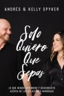 Solo Quiero Que Sepas: Cómo Sobrevivir Y Triunfar En El Matrimonio By Andrés Spyker, Kelly Spyker Cover Image