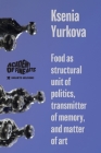 Food as structural unit of politics, transmitter of memory, and matter of art By Ksenia Yurkova Cover Image
