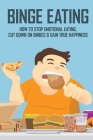 Binge Eating: How To Stop Emotional Eating, Cut Down On Binges & Gain True Happiness: Binge Eating Help Cover Image