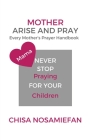 Mother Arise and Pray: Every Mother's Prayer Handbook By Chisa Nosamiefan Cover Image