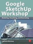 Google Sketchup Workshop: Modeling, Visualizing, and Illustrating Cover Image
