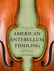 American Antebellum Fiddling (American Made Music) By Chris Goertzen Cover Image