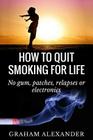 How To Quit Smoking For Life: No gum, patches, relapses or electronics By Graham Alexander Cover Image