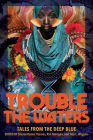 Trouble the Waters: Tales from the Deep Blue By Sheree Renée Thomas, Pan Morrigan (Editor), Troy L. Wiggins (Editor) Cover Image