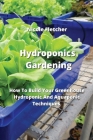 Hydroponics Gardening: How To Build Your Greenhouse Hydroponic And Aquaponic Techniques By Nicole Fletcher Cover Image