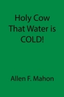 Holy Cow That Water is COLD! By Allen F. Mahon Cover Image