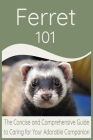 Ferret 101: The Concise and Comprehensive Guide to Caring for Your Adorable Companion Cover Image