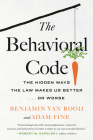The Behavioral Code: The Hidden Ways the Law Makes Us Better … or Worse By Benjamin van Rooij, Adam Fine Cover Image